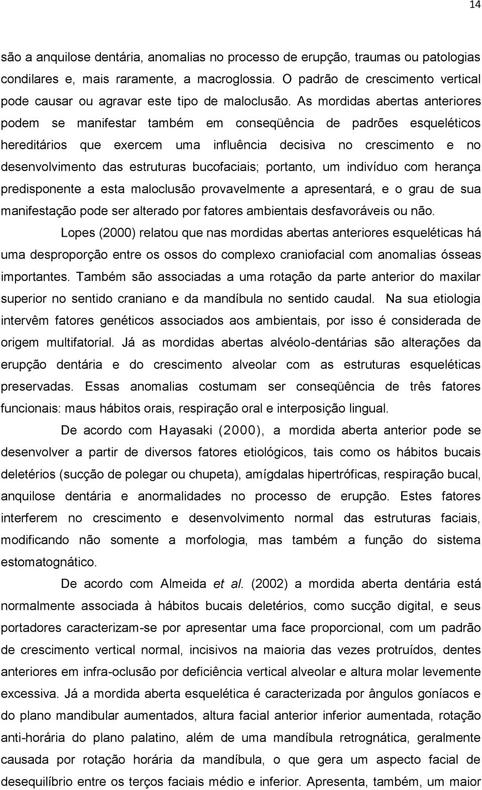 As mordidas abertas anteriores podem se manifestar também em conseqüência de padrões esqueléticos hereditários que exercem uma influência decisiva no crescimento e no desenvolvimento das estruturas