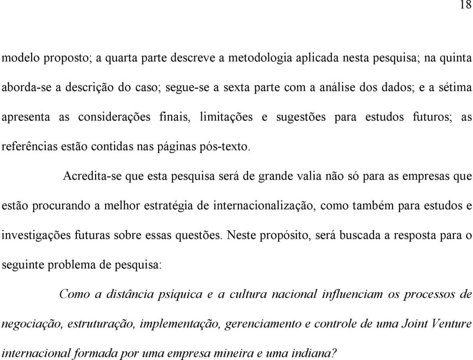 Acredita-se que esta pesquisa será de grande valia não só para as empresas que estão procurando a melhor estratégia de internacionalização, como também para estudos e investigações futuras sobre