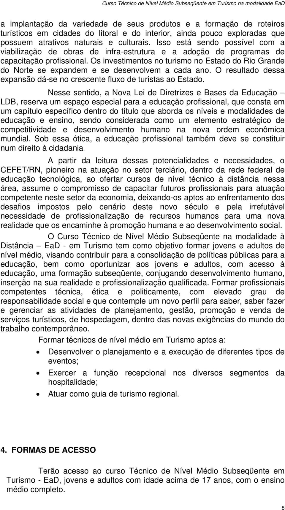 Os investiments n turism n Estad d Ri Grande d Nrte se expandem e se desenvlvem a cada an. O resultad dessa expansã dá-se n crescente flux de turistas a Estad.