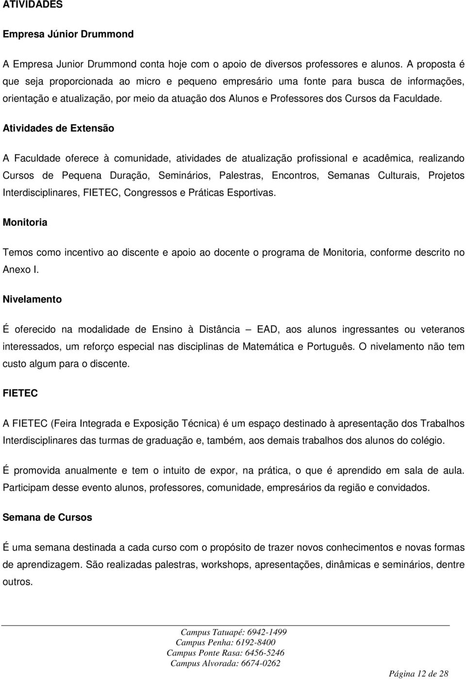 Atividades de Extensão A Faculdade oferece à comunidade, atividades de atualização profissional e acadêmica, realizando Cursos de Pequena Duração, Seminários, Palestras, Encontros, Semanas Culturais,