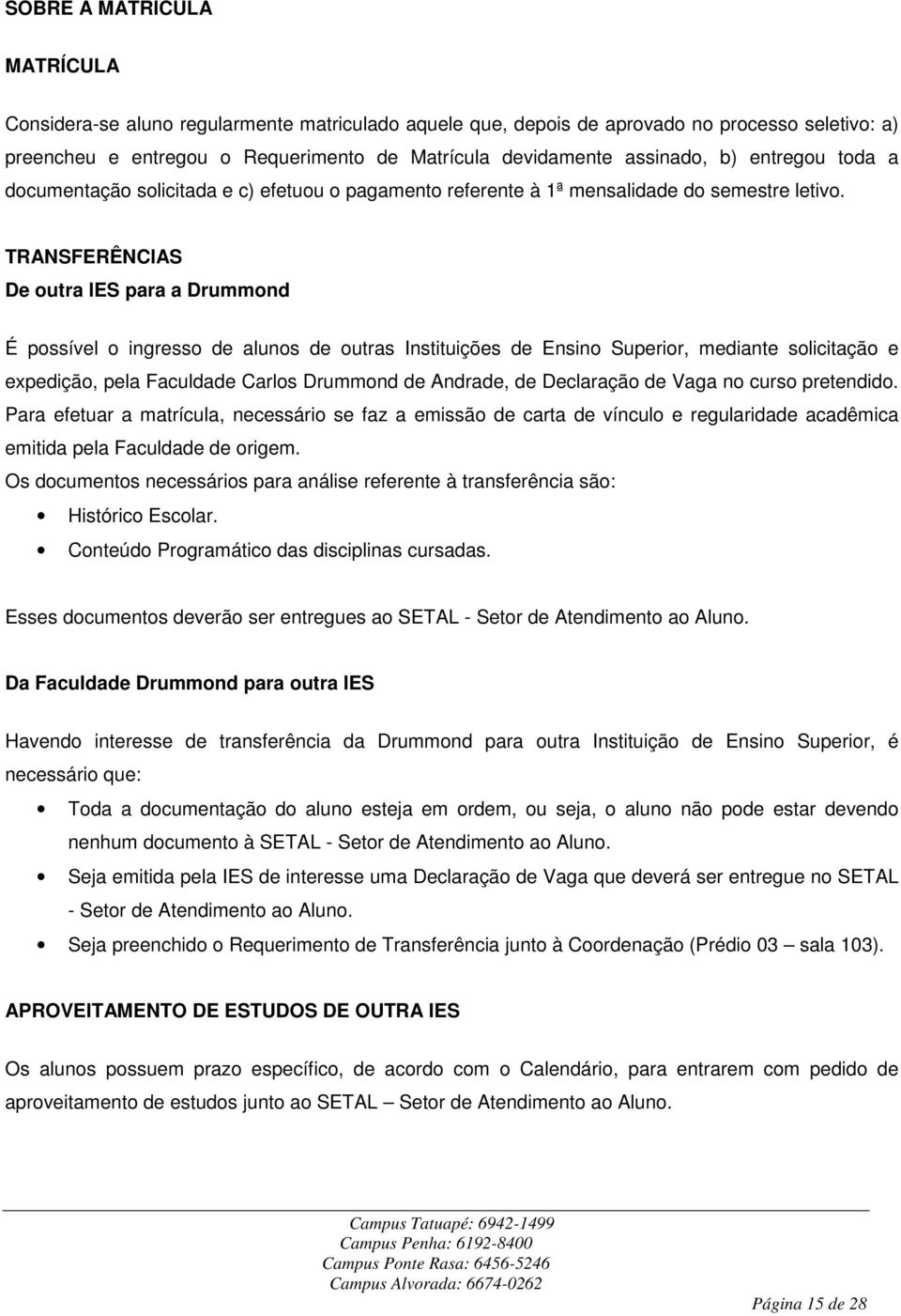 TRANSFERÊNCIAS De outra IES para a Drummond É possível o ingresso de alunos de outras Instituições de Ensino Superior, mediante solicitação e expedição, pela Faculdade Carlos Drummond de Andrade, de