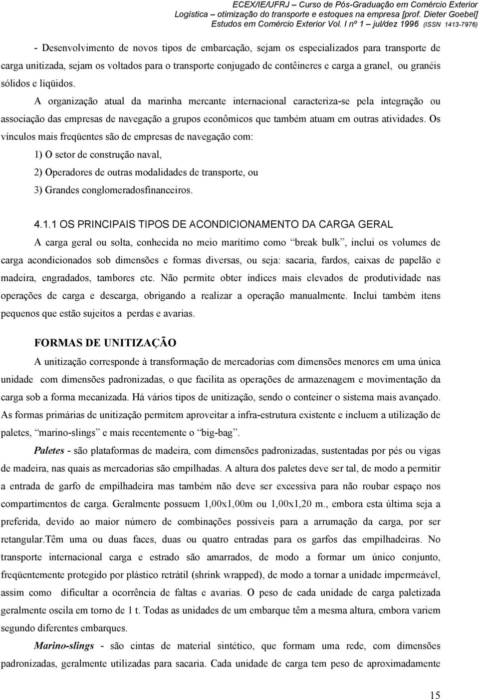 A organização atual da marinha mercante internacional caracteriza-se pela integração ou associação das empresas de navegação a grupos econômicos que também atuam em outras atividades.