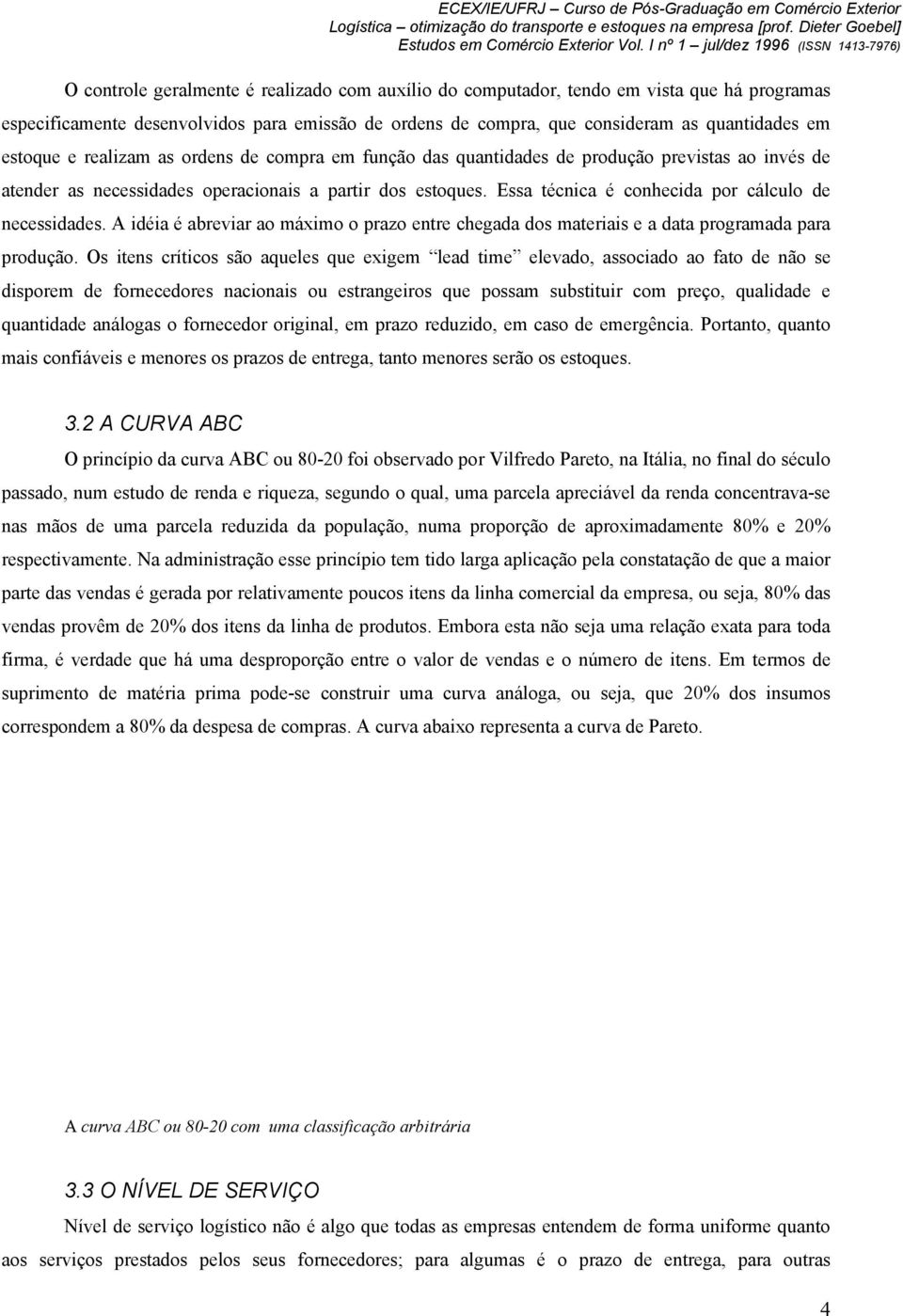 Essa técnica é conhecida por cálculo de necessidades. A idéia é abreviar ao máximo o prazo entre chegada dos materiais e a data programada para produção.