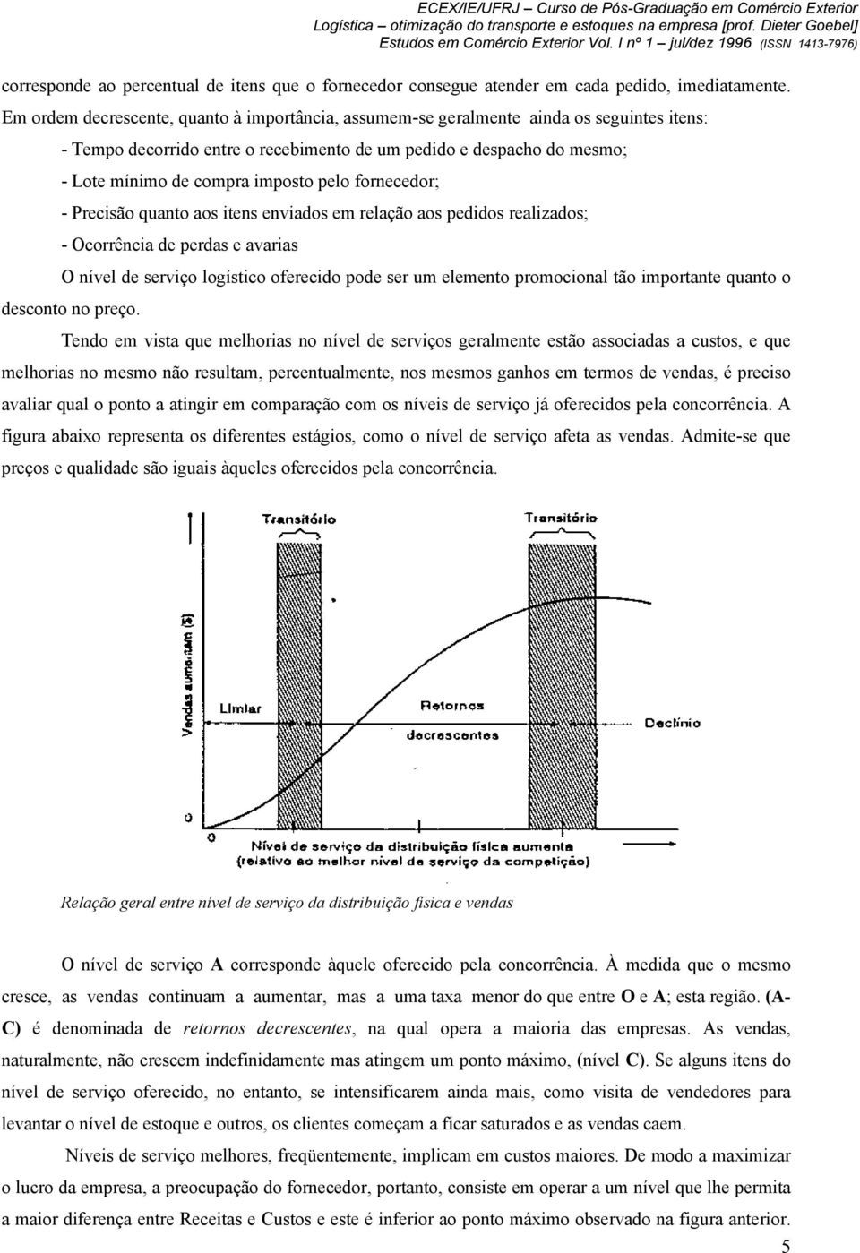 pelo fornecedor; - Precisão quanto aos itens enviados em relação aos pedidos realizados; - Ocorrência de perdas e avarias O nível de serviço logístico oferecido pode ser um elemento promocional tão