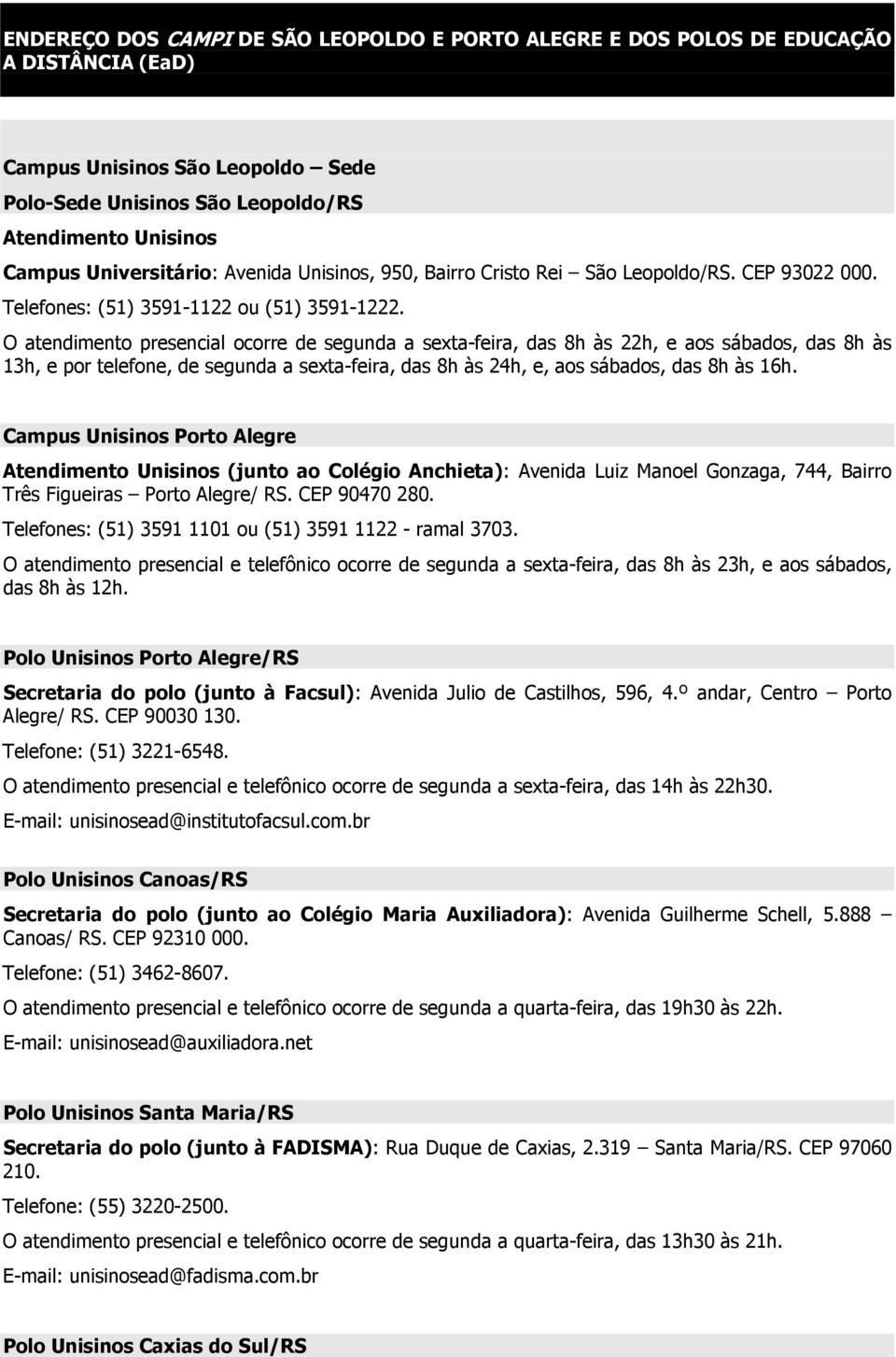 O atendimento presencial ocorre de segunda a sexta-feira, das 8h às 22h, e aos sábados, das 8h às 13h, e por telefone, de segunda a sexta-feira, das 8h às 24h, e, aos sábados, das 8h às 16h.