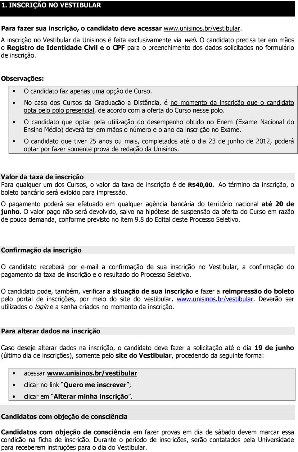 No caso dos Cursos da Graduação a Distância, é no momento da inscrição que o candidato opta pelo polo presencial, de acordo com a oferta do Curso nesse polo.