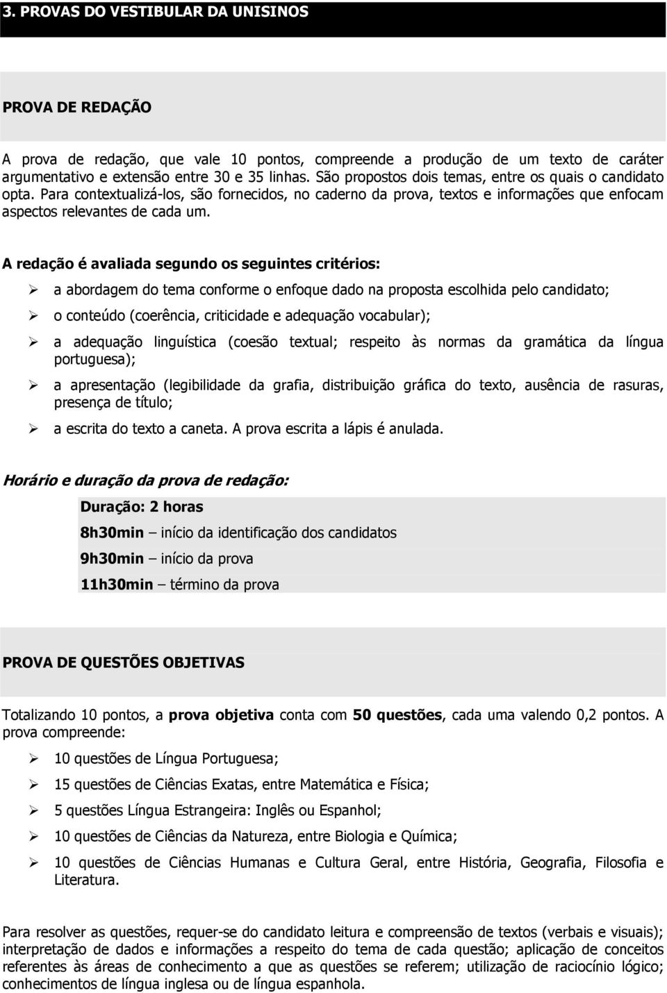 A redação é avaliada segundo os seguintes critérios: a abordagem do tema conforme o enfoque dado na proposta escolhida pelo candidato; o conteúdo (coerência, criticidade e adequação vocabular); a