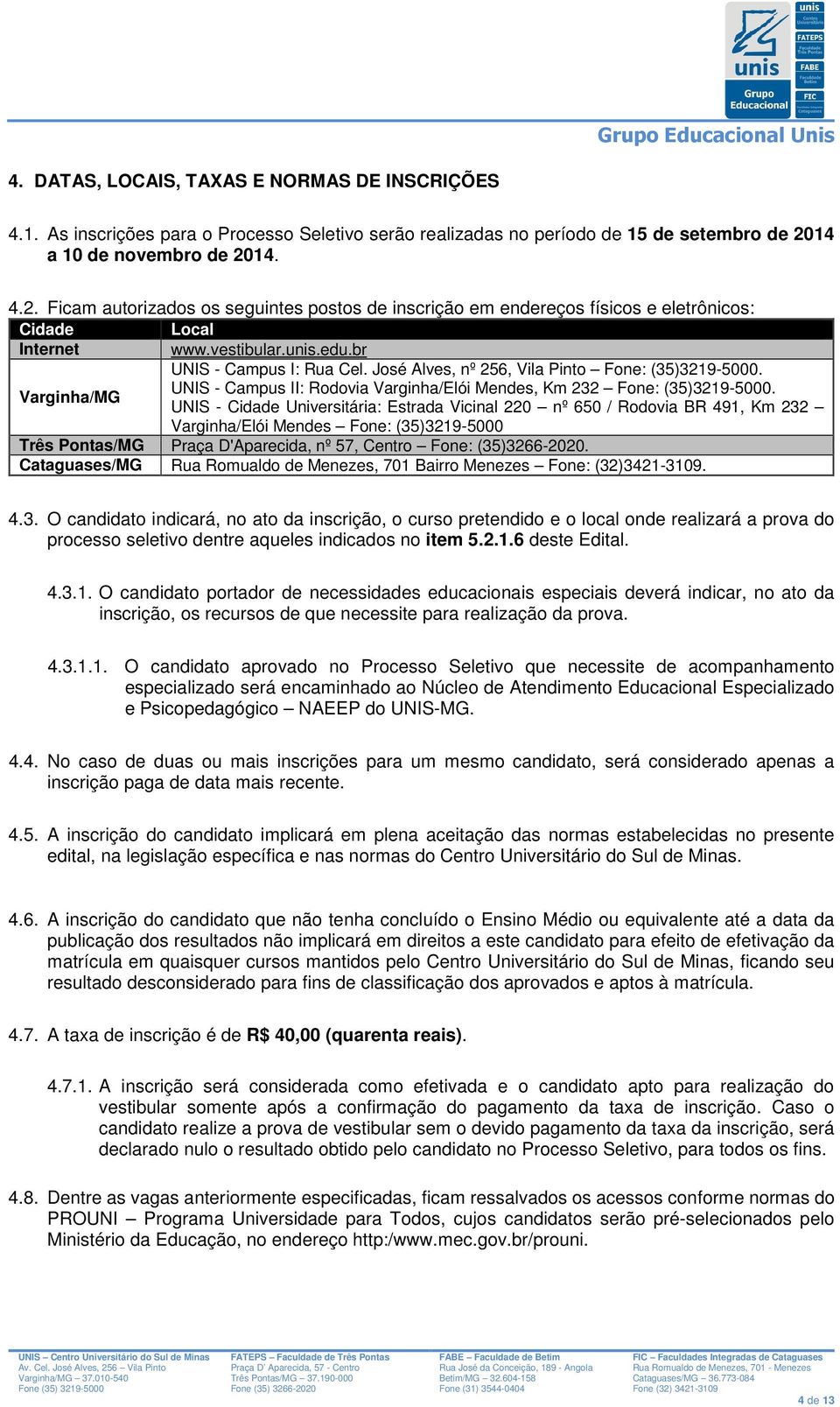 José Alves, nº 256, Vila Pinto Fone: (35)3219-5000. /MG UNIS - Campus II: Rodovia /Elói Mendes, Km 232 Fone: (35)3219-5000.