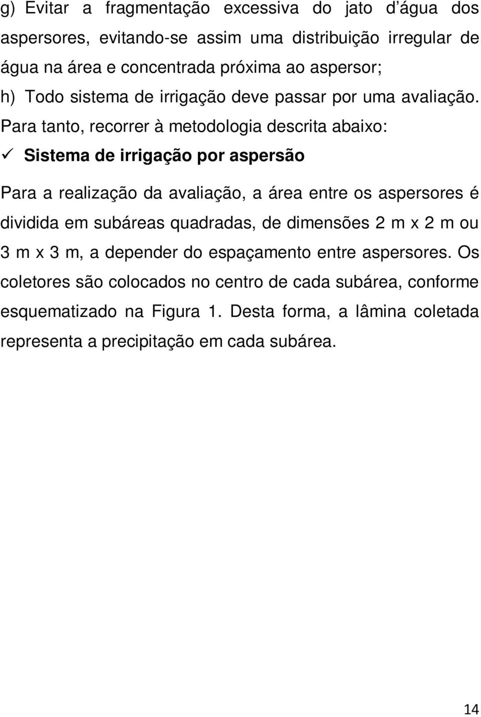 Para tanto, recorrer à metodologia descrita abaixo: Sistema de irrigação por aspersão Para a realização da avaliação, a área entre os aspersores é dividida em