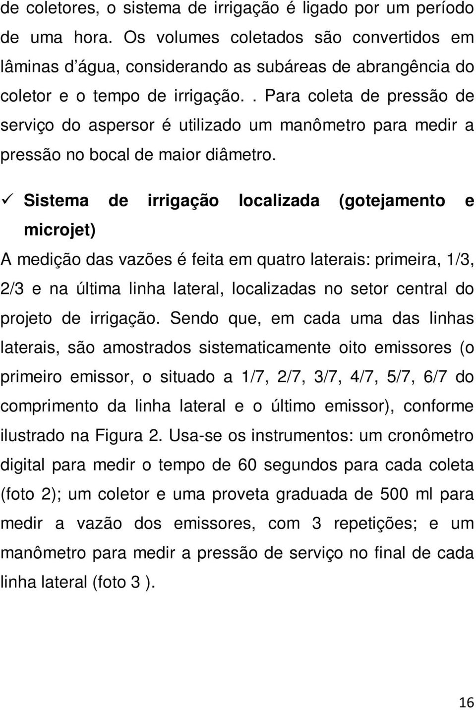 . Para coleta de pressão de serviço do aspersor é utilizado um manômetro para medir a pressão no bocal de maior diâmetro.