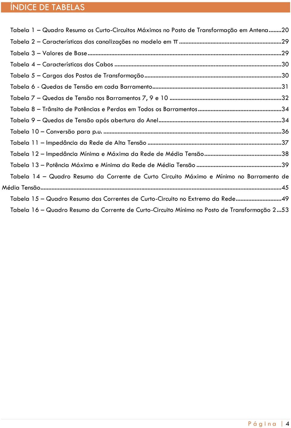 ..32 Tabela 8 Trânsito de Potências e Perdas em Todos os Barramentos...34 Tabela 9 Quedas de Tensão após abertura do Anel...34 Tabela 10 Conversão para p.u....36 Tabela 11 Impedância da Rede de Alta Tensão.