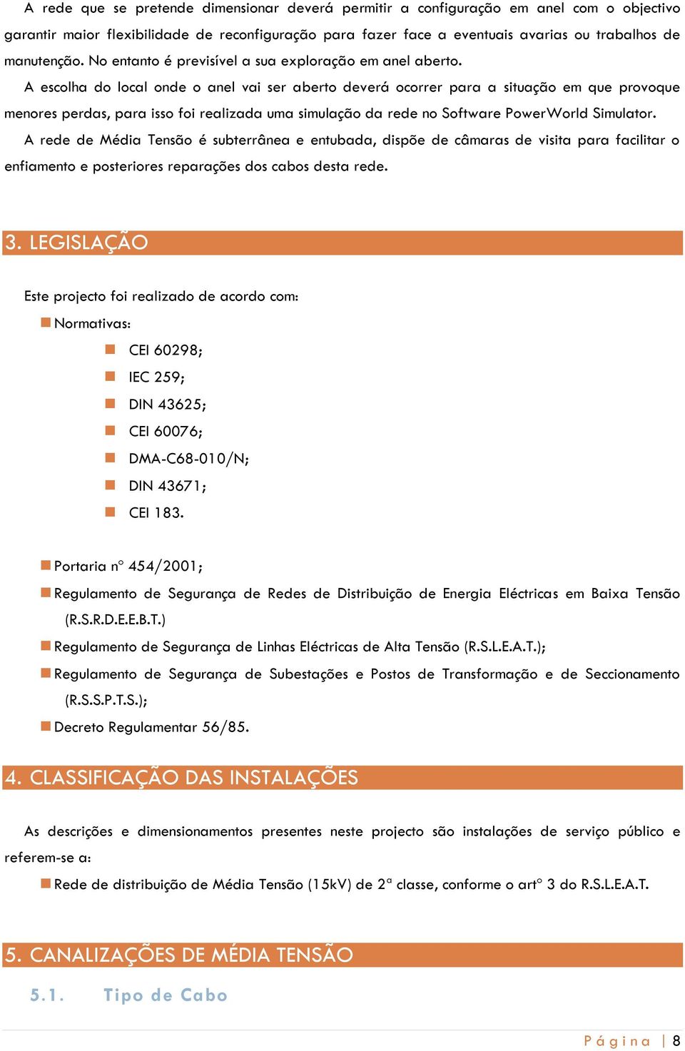 A escolha do local onde o anel vai ser aberto deverá ocorrer para a situação em que provoque menores perdas, para isso foi realizada uma simulação da rede no Software PowerWorld Simulator.