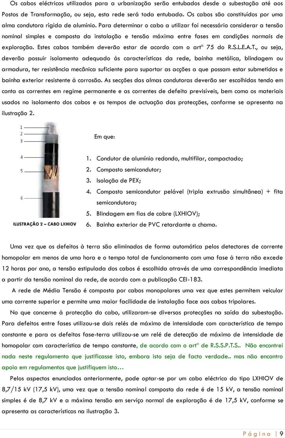 Para determinar o cabo a utilizar foi necessário considerar a tensão nominal simples e composta da instalação e tensão máxima entre fases em condições normais de exploração.