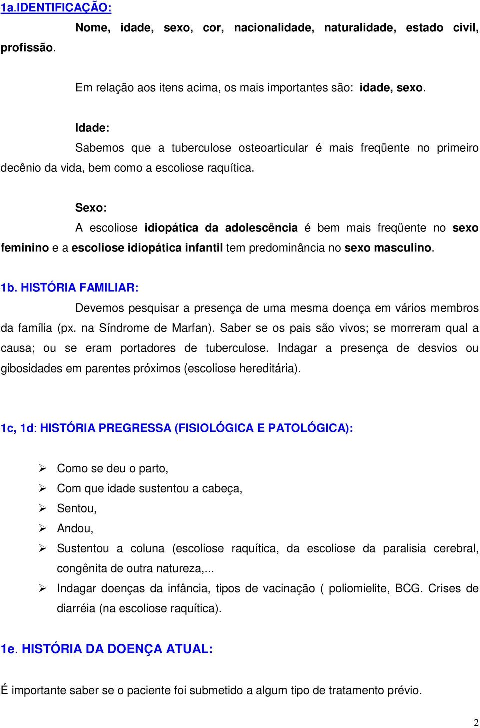 Sexo: A escoliose idiopática da adolescência é bem mais freqüente no sexo feminino e a escoliose idiopática infantil tem predominância no sexo masculino. 1b.