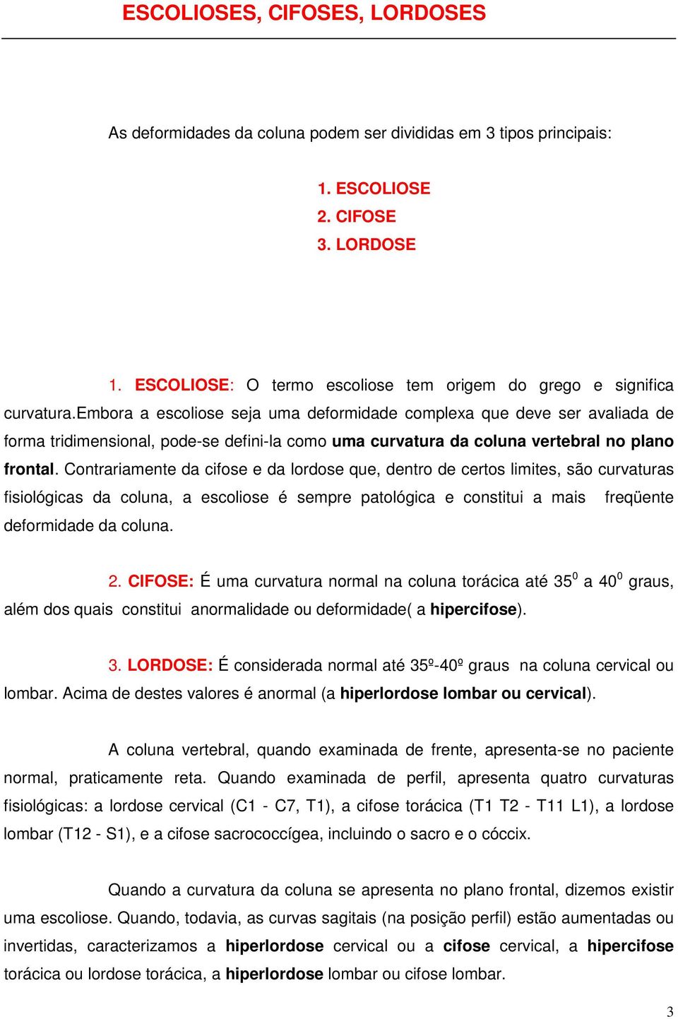 embora a escoliose seja uma deformidade complexa que deve ser avaliada de forma tridimensional, pode-se defini-la como uma curvatura da coluna vertebral no plano frontal.