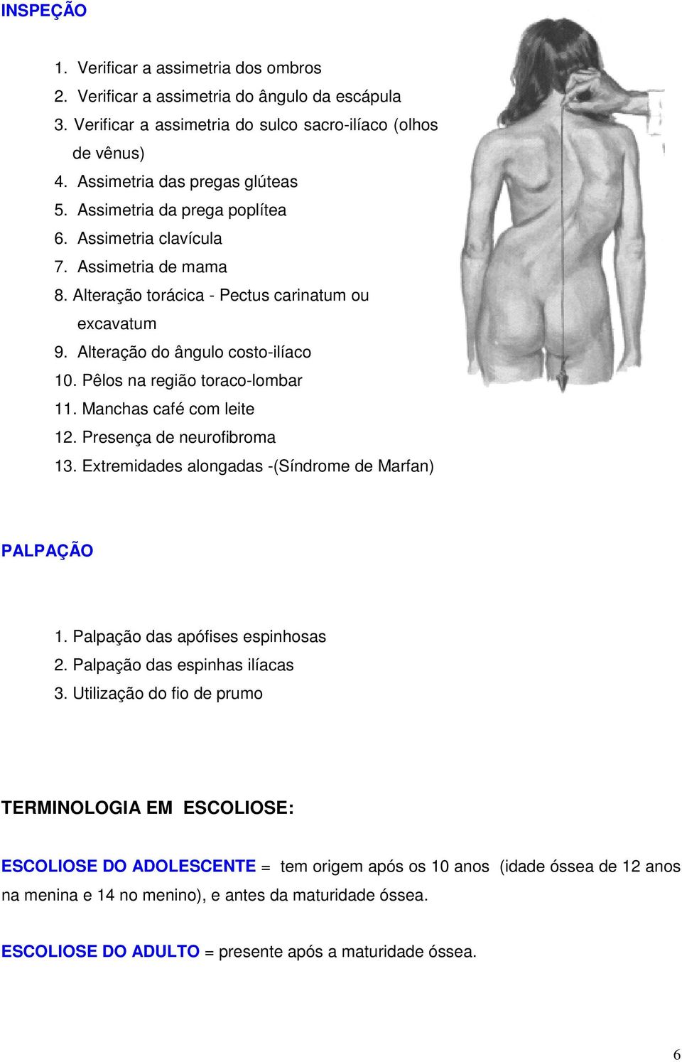 Pêlos na região toraco-lombar 11. Manchas café com leite 12. Presença de neurofibroma 13. Extremidades alongadas -(Síndrome de Marfan) PALPAÇÃO 1. Palpação das apófises espinhosas 2.