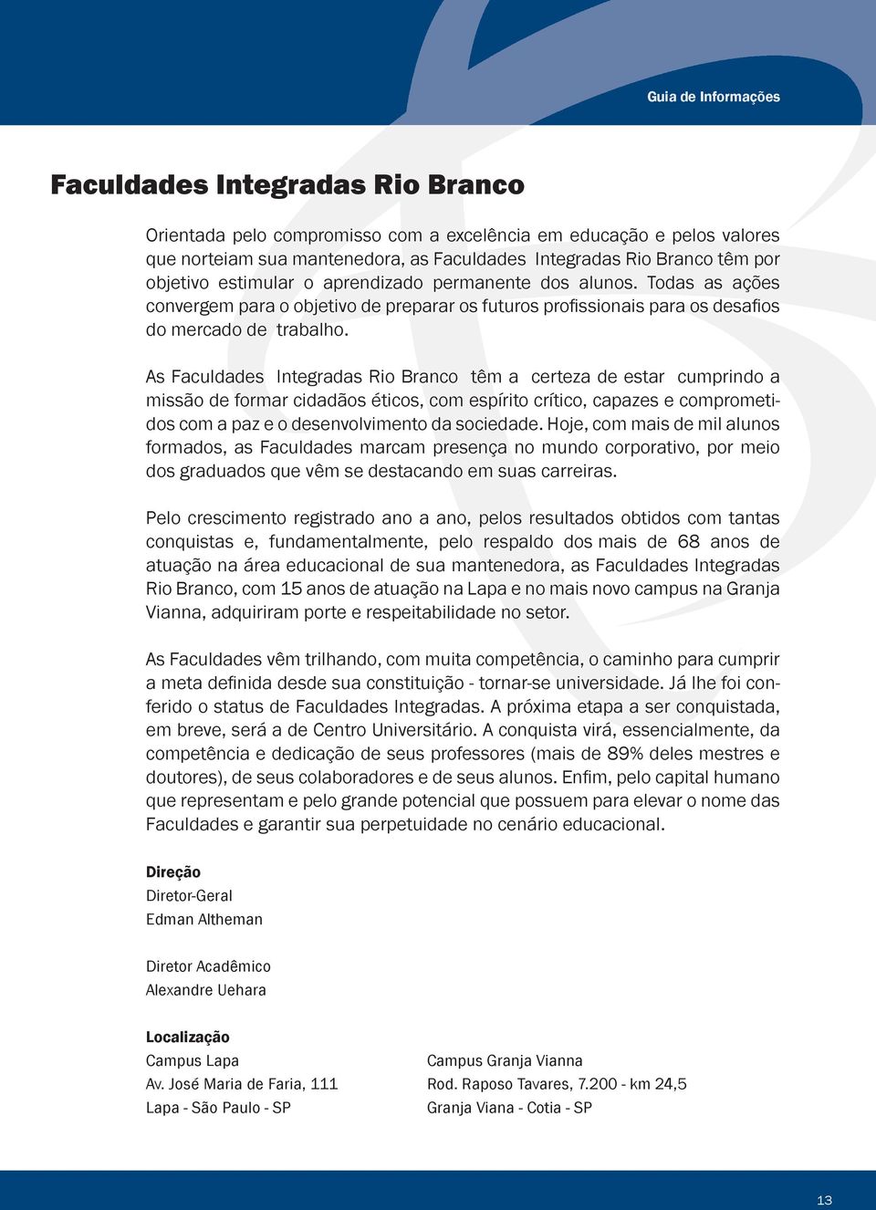 As Faculdades Integradas Rio Branco têm a certeza de estar cumprindo a missão de formar cidadãos éticos, com espírito crítico, capazes e comprometidos com a paz e o desenvolvimento da sociedade.