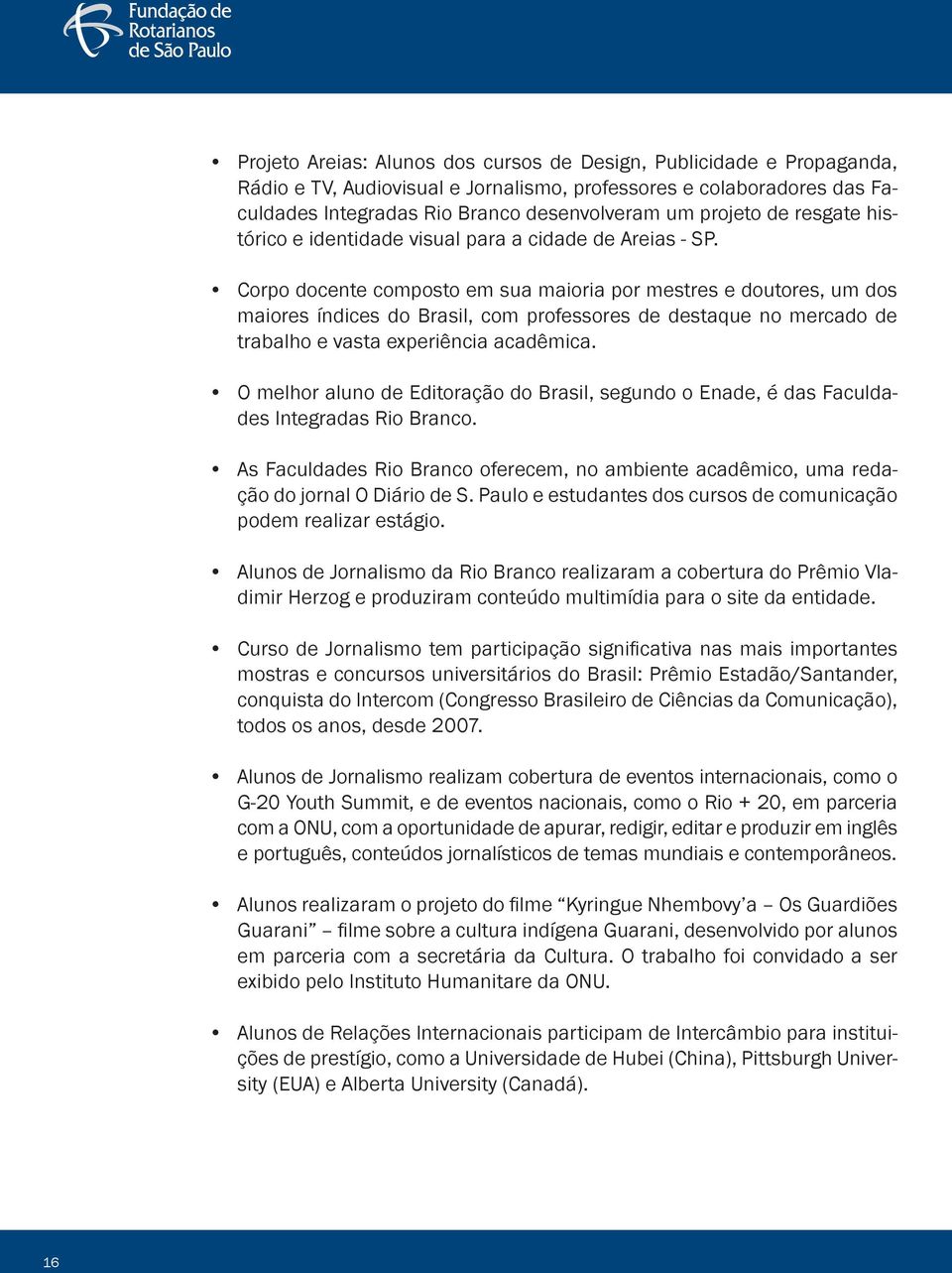 Corpo docente composto em sua maioria por mestres e doutores, um dos maiores índices do Brasil, com professores de destaque no mercado de trabalho e vasta experiência acadêmica.