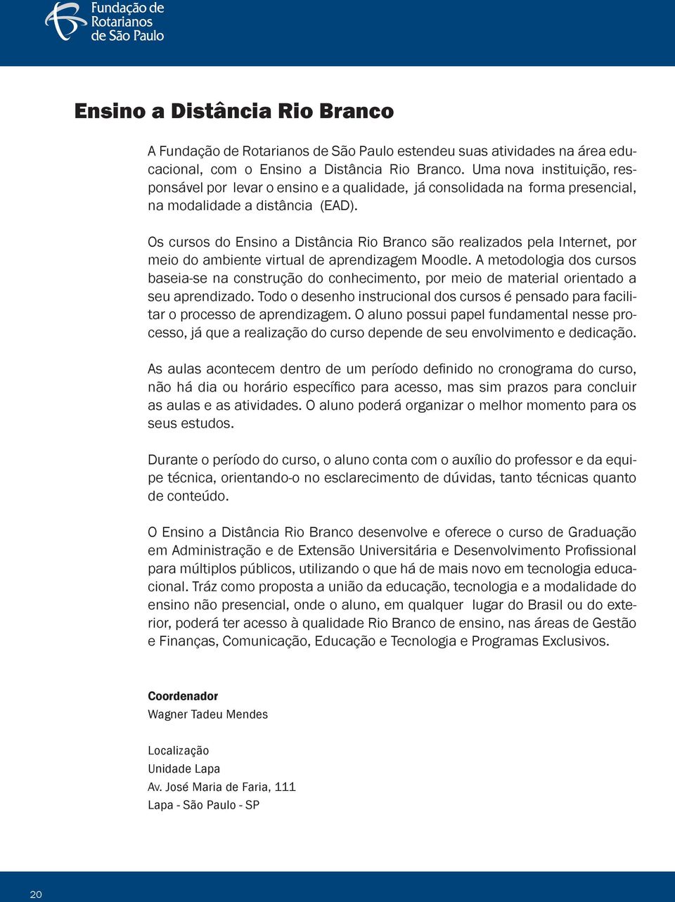 Os cursos do Ensino a Distância Rio Branco são realizados pela Internet, por meio do ambiente virtual de aprendizagem Moodle.