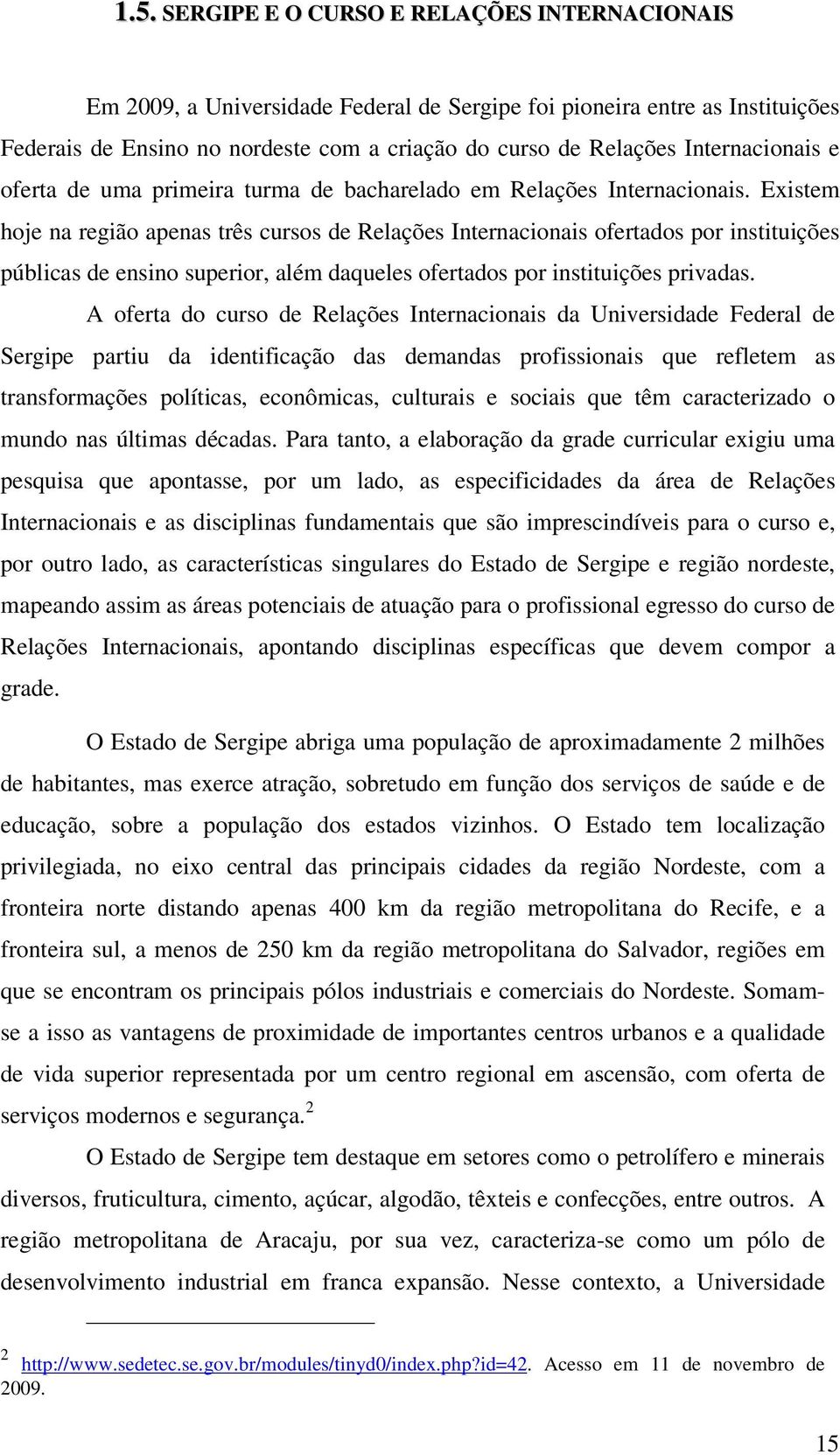 Existem hoje na região apenas três cursos de Relações Internacionais ofertados por instituições públicas de ensino superior, além daqueles ofertados por instituições privadas.