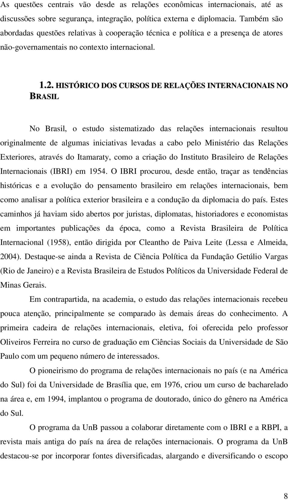 HISTÓRICO DOS CURSOS DE RELAÇÕES INTERNACIONAIS NO BRASIL No Brasil, o estudo sistematizado das relações internacionais resultou originalmente de algumas iniciativas levadas a cabo pelo Ministério