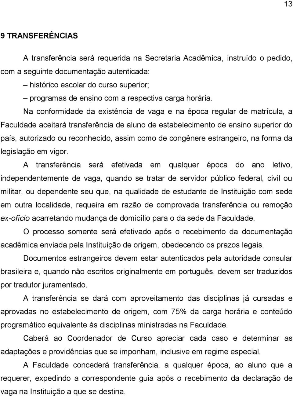 Na conformidade da existência de vaga e na época regular de matrícula, a Faculdade aceitará transferência de aluno de estabelecimento de ensino superior do país, autorizado ou reconhecido, assim como