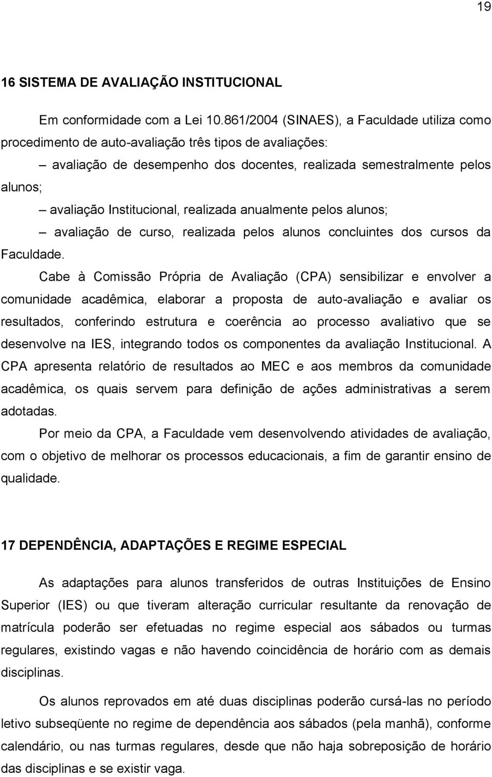 Institucional, realizada anualmente pelos alunos; avaliação de curso, realizada pelos alunos concluintes dos cursos da Faculdade.