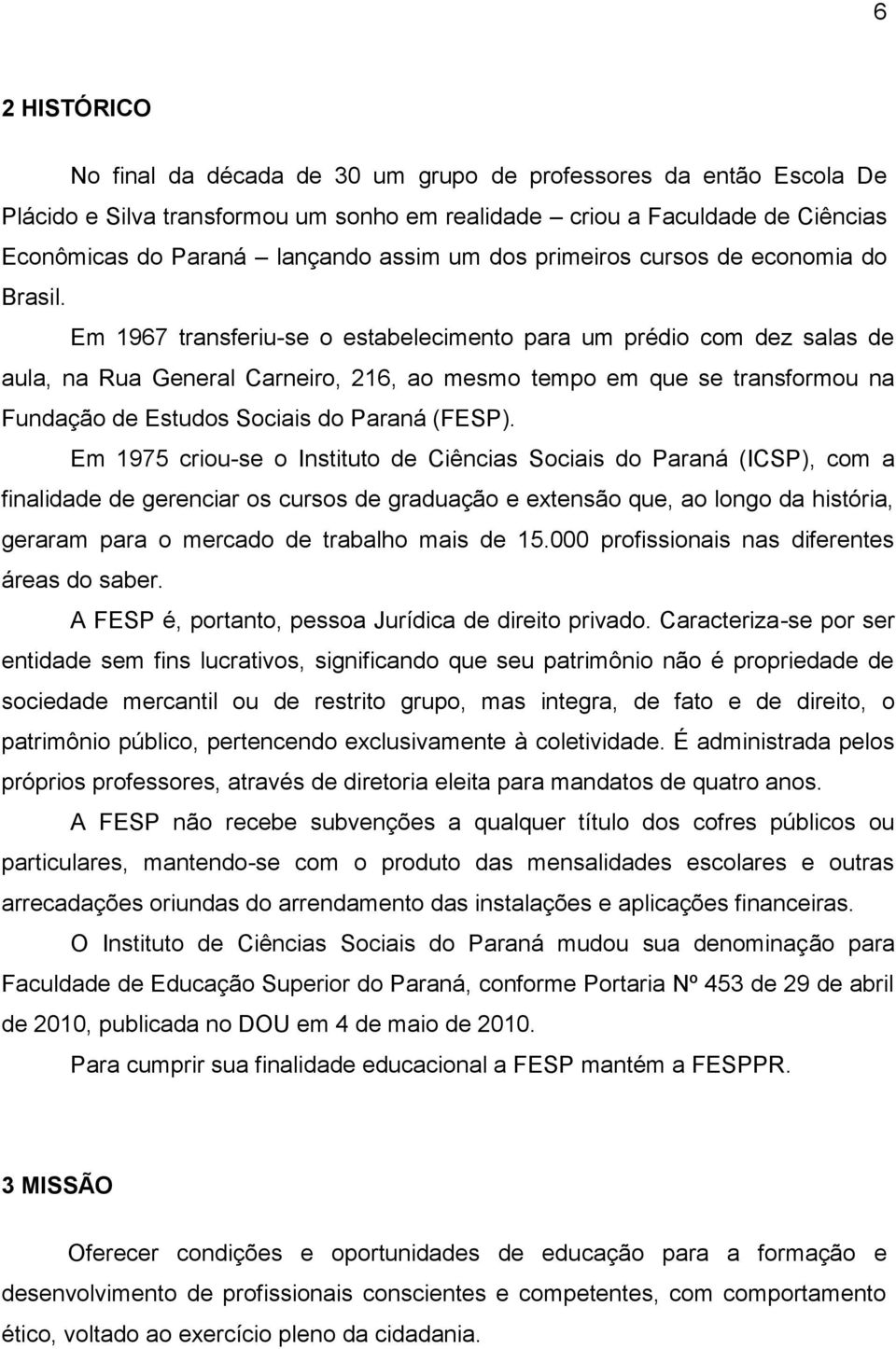 Em 1967 transferiu-se o estabelecimento para um prédio com dez salas de aula, na Rua General Carneiro, 216, ao mesmo tempo em que se transformou na Fundação de Estudos Sociais do Paraná (FESP).