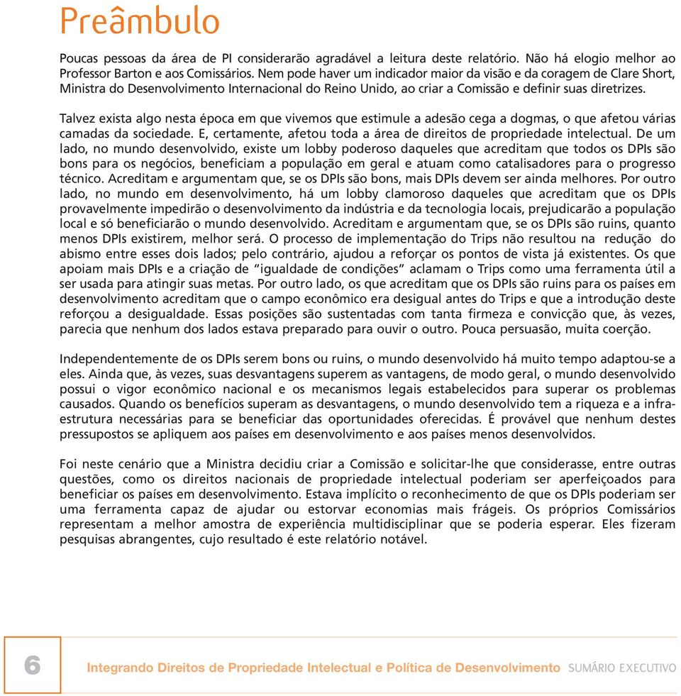 Talvez exista algo nesta época em que vivemos que estimule a adesão cega a dogmas, o que afetou várias camadas da sociedade. E, certamente, afetou toda a área de direitos de propriedade intelectual.