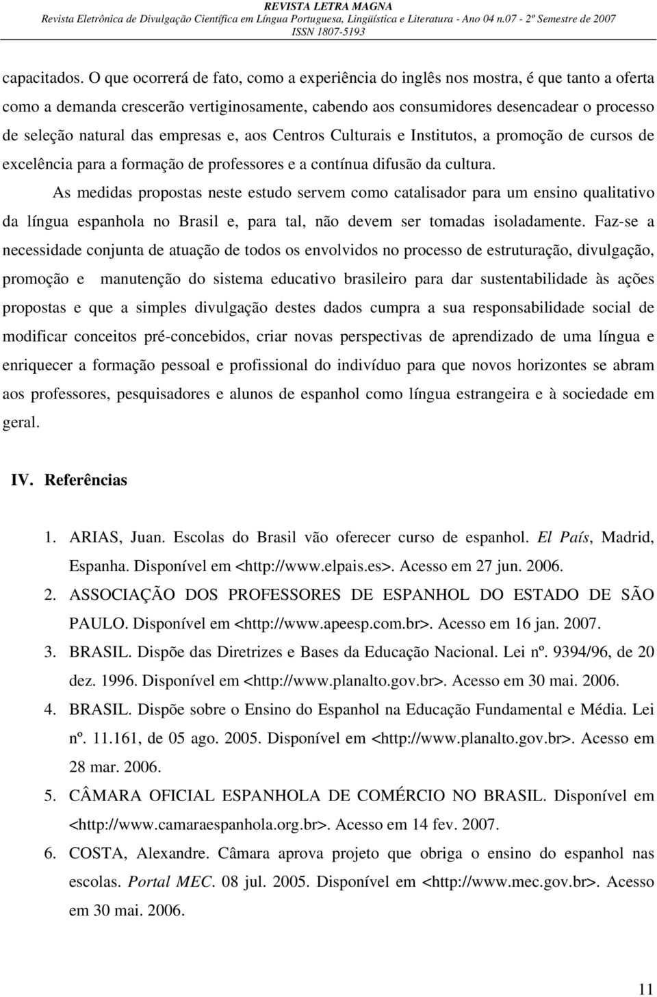 empresas e, aos Centros Culturais e Institutos, a promoção de cursos de excelência para a formação de professores e a contínua difusão da cultura.