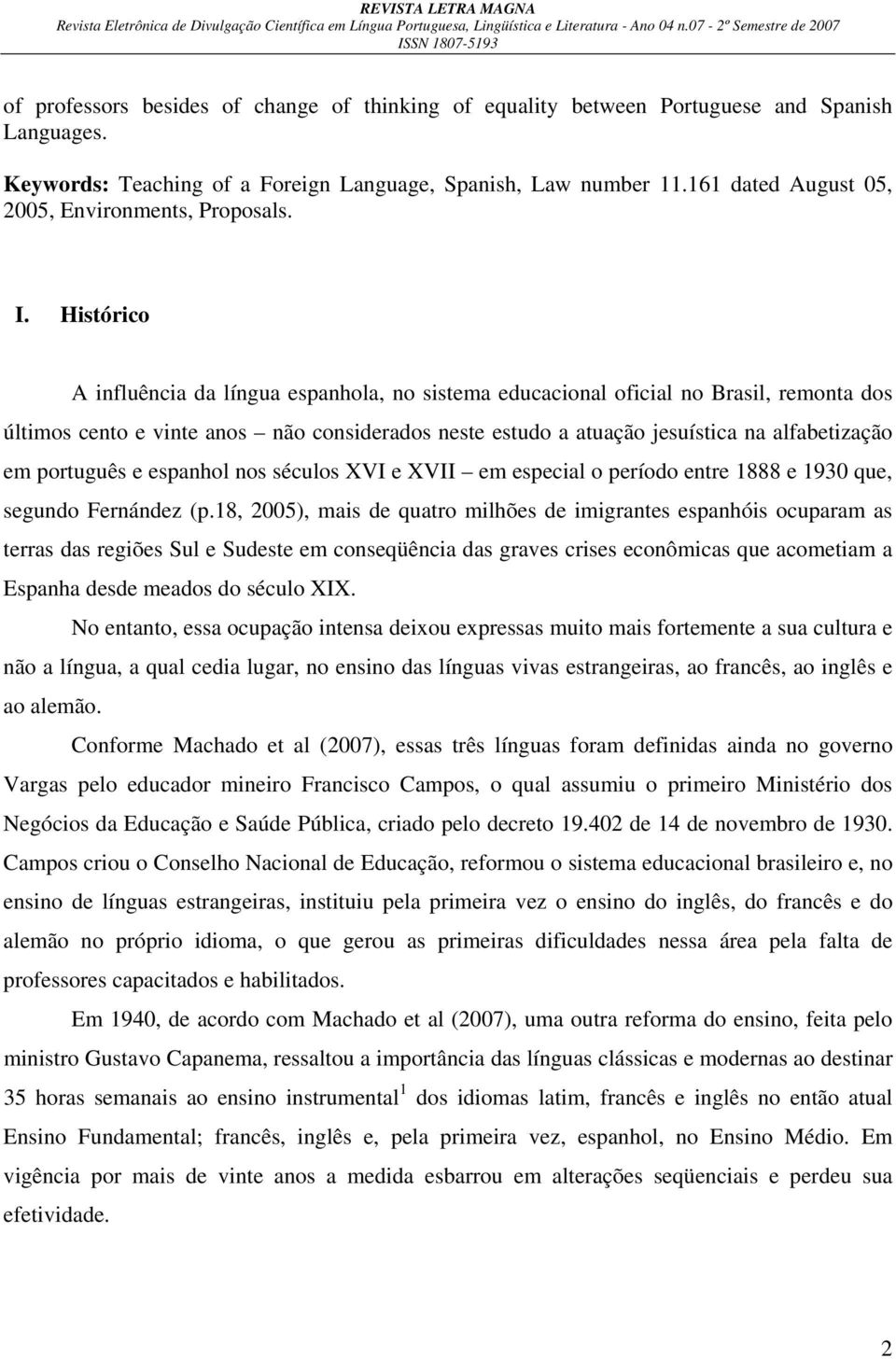 Histórico A influência da língua espanhola, no sistema educacional oficial no Brasil, remonta dos últimos cento e vinte anos não considerados neste estudo a atuação jesuística na alfabetização em