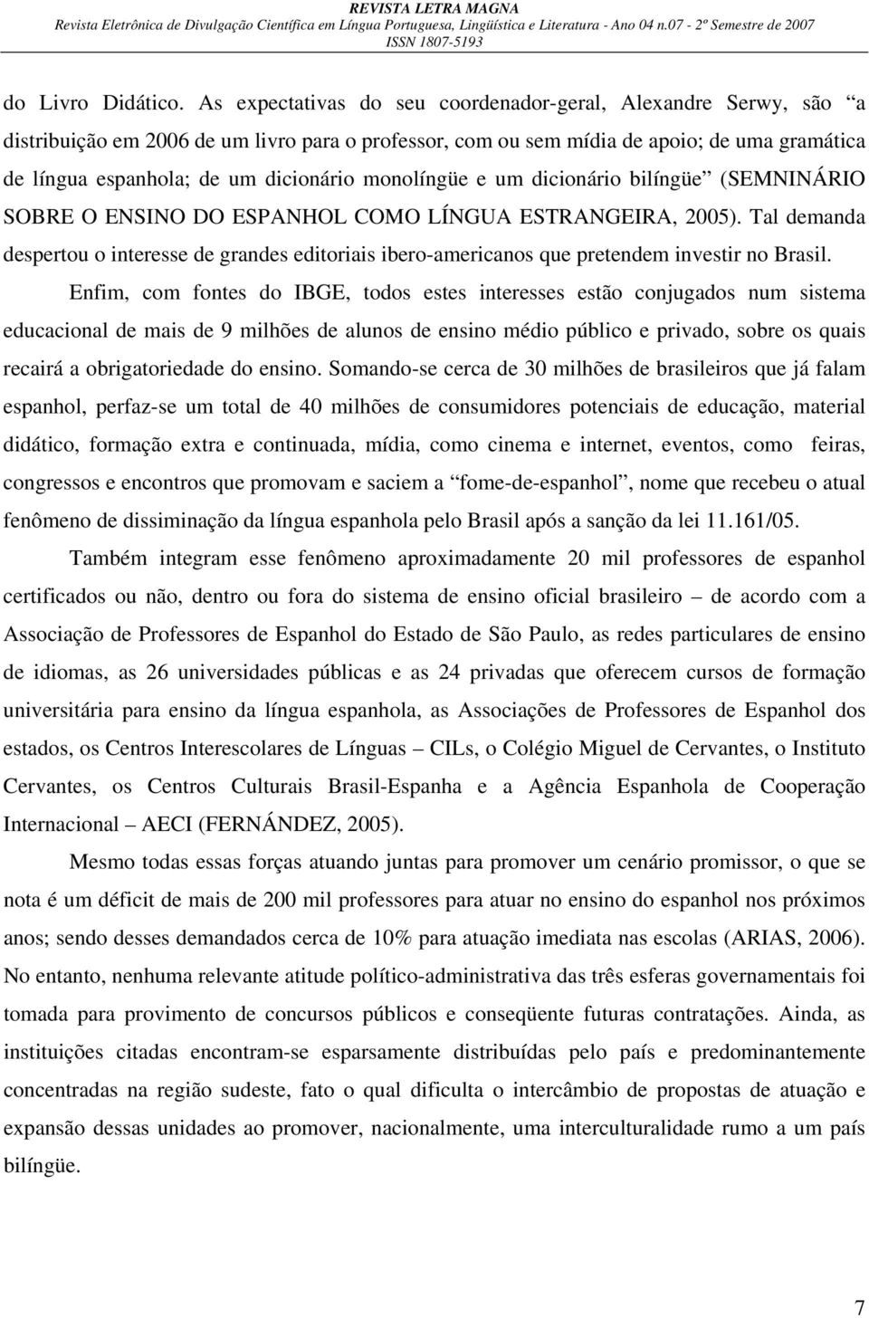 monolíngüe e um dicionário bilíngüe (SEMNINÁRIO SOBRE O ENSINO DO ESPANHOL COMO LÍNGUA ESTRANGEIRA, 2005).