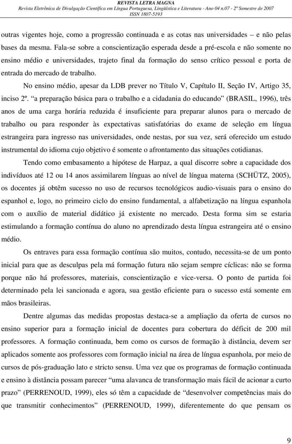 No ensino médio, apesar da LDB prever no Título V, Capítulo II, Seção IV, Artigo 35, inciso 2º.