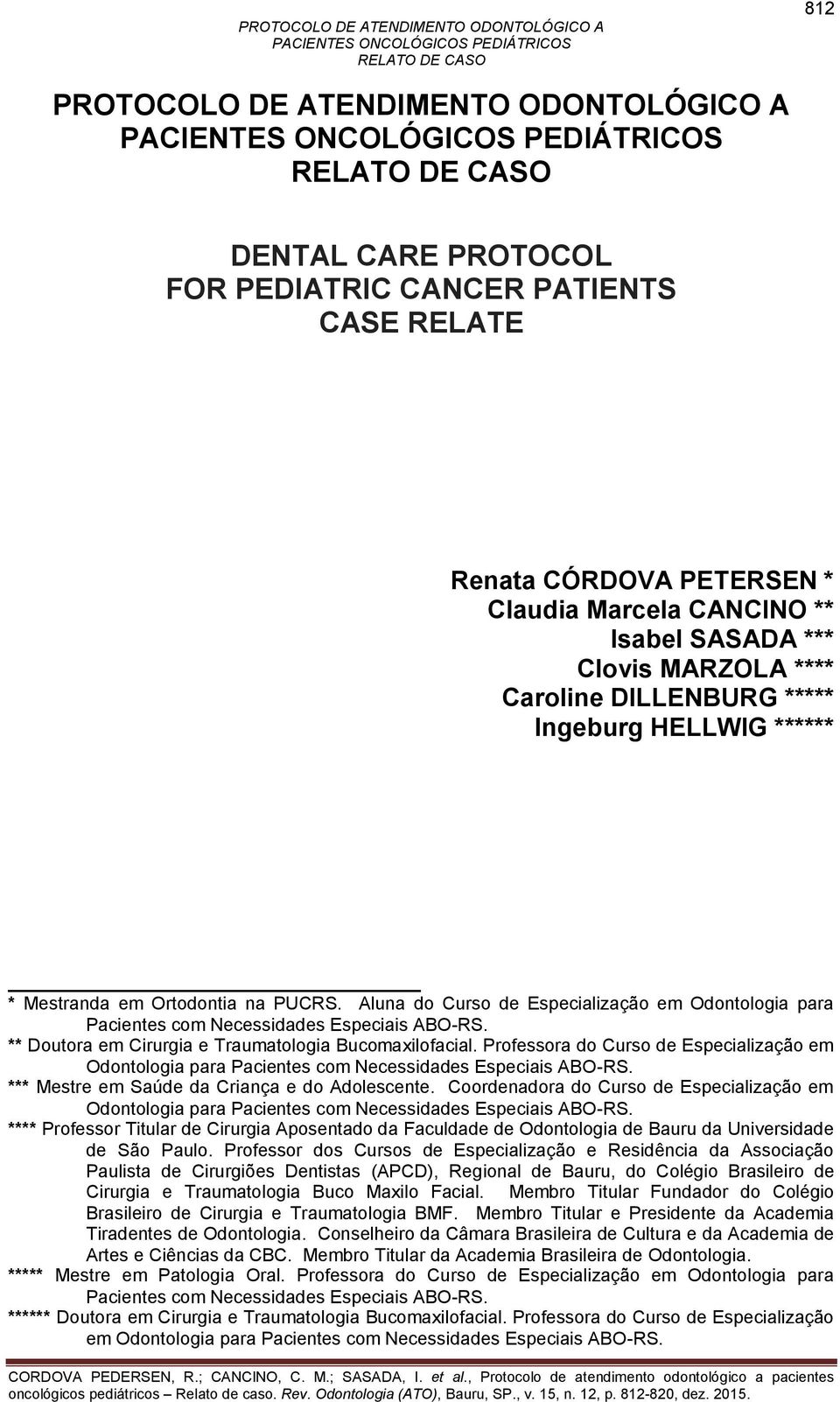 ** Doutora em Cirurgia e Traumatologia Bucomaxilofacial. Professora do Curso de Especialização em Odontologia para Pacientes com Necessidades Especiais ABO-RS.