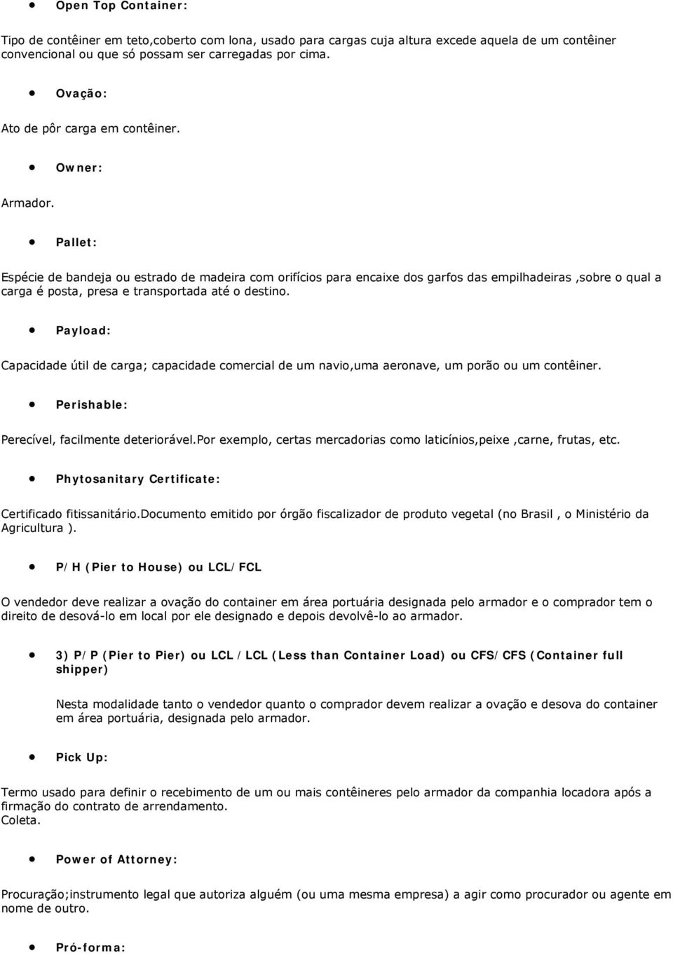 Pallet: Espécie de bandeja ou estrado de madeira com orifícios para encaixe dos garfos das empilhadeiras,sobre o qual a carga é posta, presa e transportada até o destino.