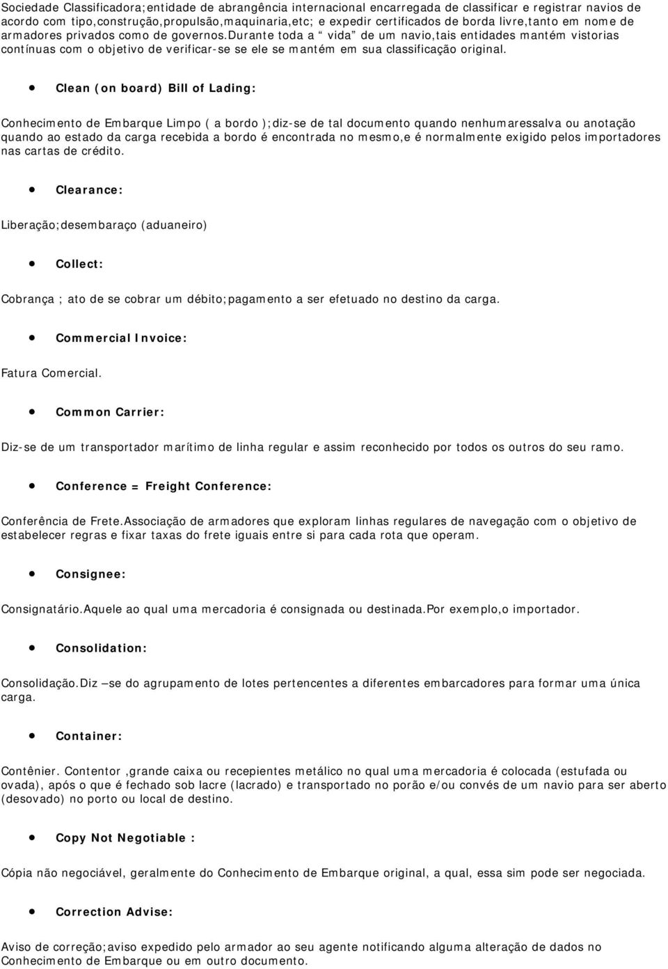 durante toda a vida de um navio,tais entidades mantém vistorias contínuas com o objetivo de verificar-se se ele se mantém em sua classificação original.