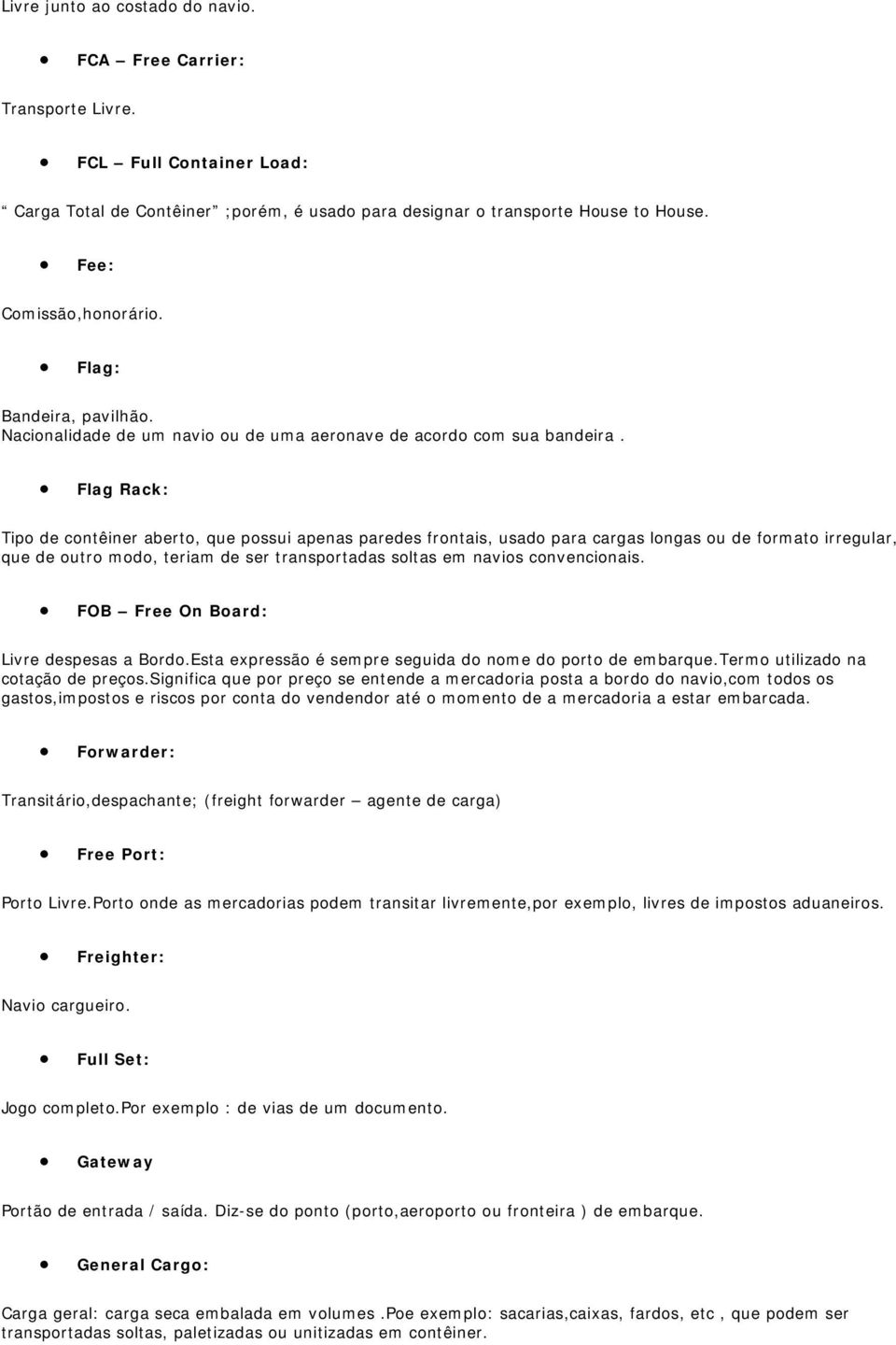 Flag Rack: Tipo de contêiner aberto, que possui apenas paredes frontais, usado para cargas longas ou de formato irregular, que de outro modo, teriam de ser transportadas soltas em navios