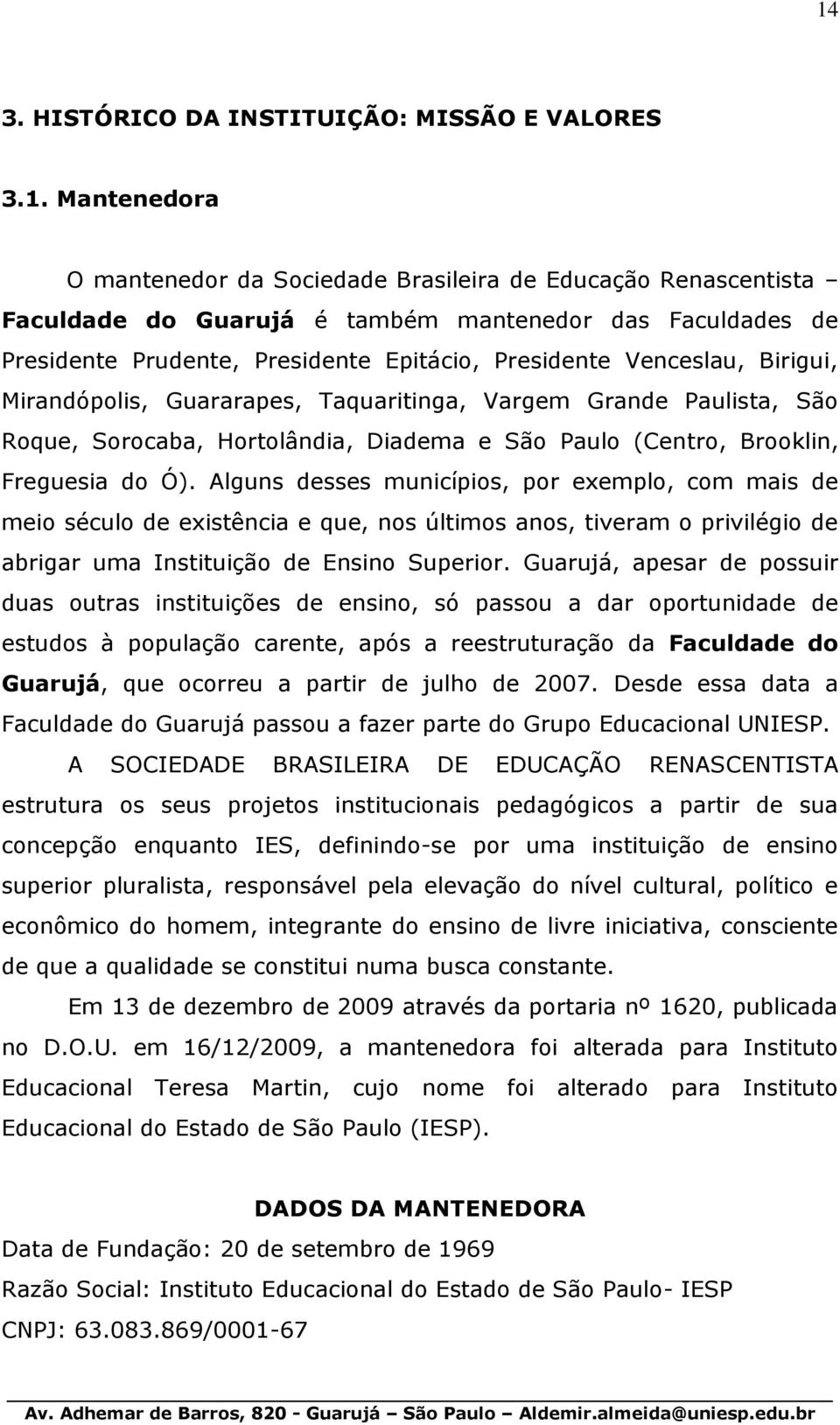 Freguesia do Ó). Alguns desses municípios, por exemplo, com mais de meio século de existência e que, nos últimos anos, tiveram o privilégio de abrigar uma Instituição de Ensino Superior.