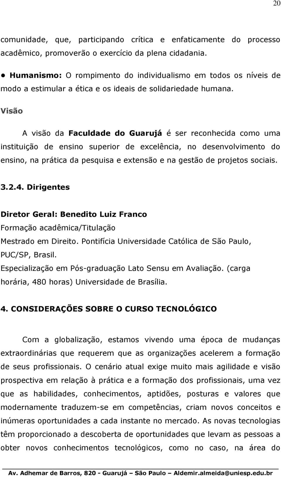 Visão A visão da Faculdade do Guarujá é ser reconhecida como uma instituição de ensino superior de excelência, no desenvolvimento do ensino, na prática da pesquisa e extensão e na gestão de projetos