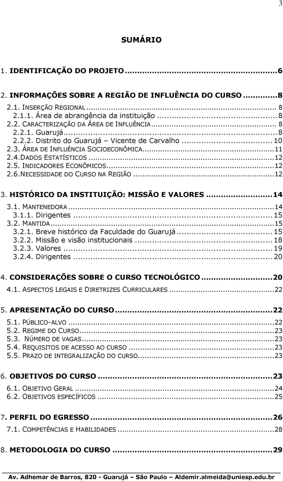 NECESSIDADE DO CURSO NA REGIÃO... 12 3. HISTÓRICO DA INSTITUIÇÃO: MISSÃO E VALORES... 14 3.1. MANTENEDORA... 14 3.1.1. Dirigentes... 15 3.2. MANTIDA... 15 3.2.1. Breve histórico da Faculdade do Guarujá.