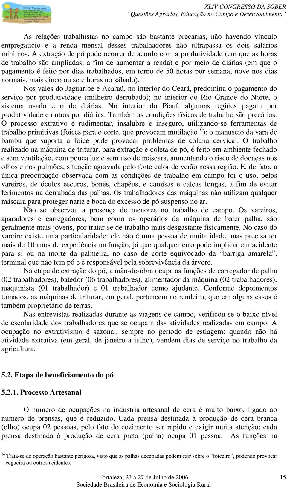 trabalhados, em torno de 50 horas por semana, nove nos dias normais, mais cinco ou sete horas no sábado).