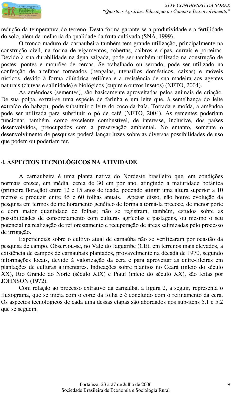 Devido à sua durabilidade na água salgada, pode ser também utilizado na construção de postes, pontes e mourões de cercas.