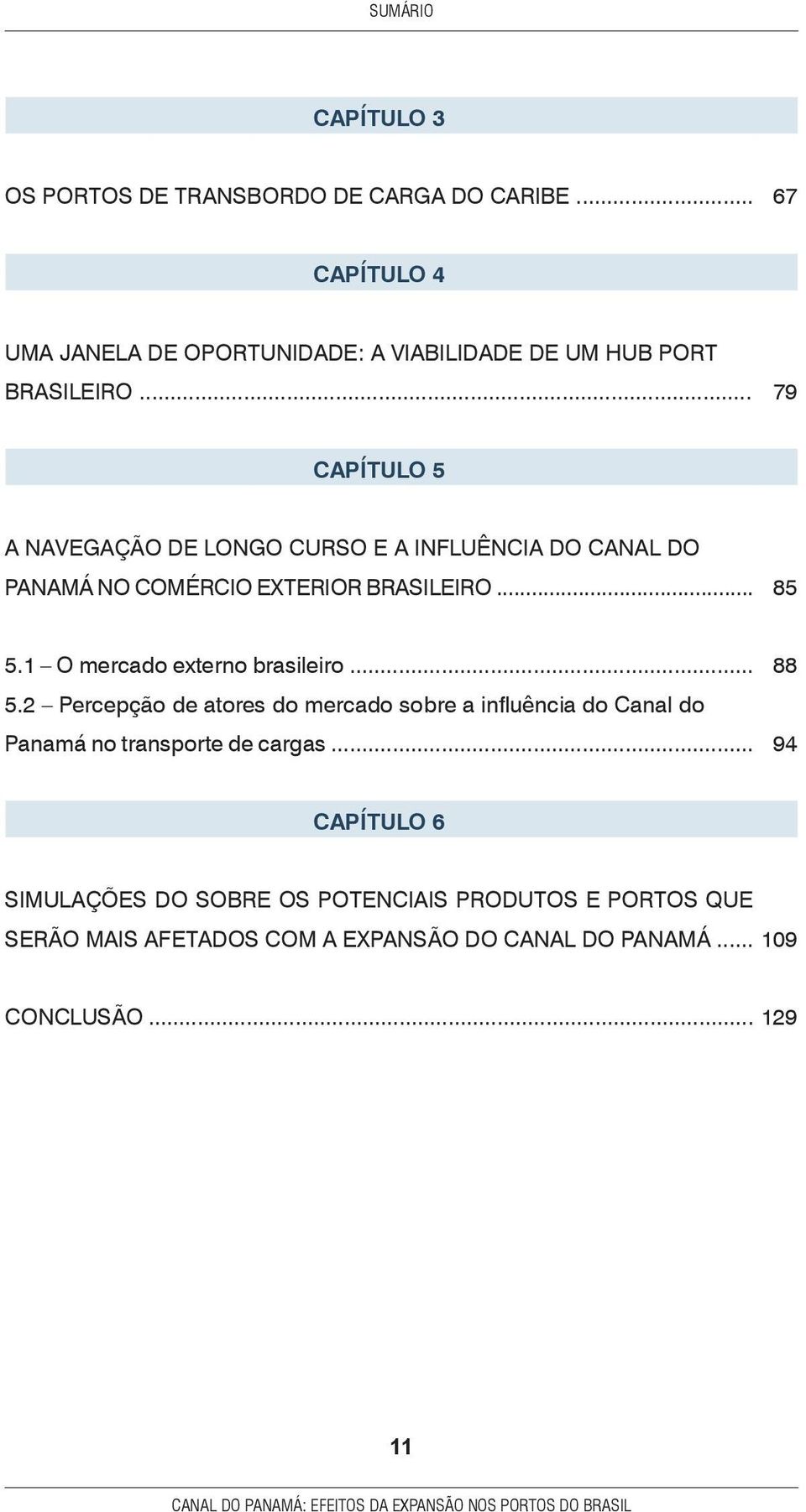 .. 88 94 CAPÍTULO 6 SIMULAÇÕES DO SOBRE OS POTENCIAIS PRODUTOS E PORTOS QUE SERÃO MAIS AFETADOS COM A EXPANSÃO DO CANAL DO PANAMÁ... 109 CONCLUSÃO.