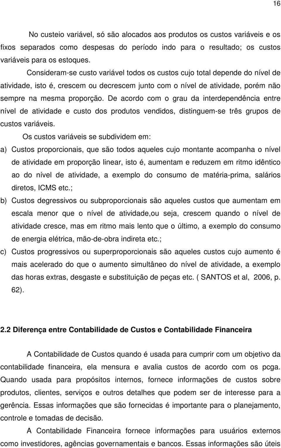 De acordo com o grau da interdependência entre nível de atividade e custo dos produtos vendidos, distinguem-se três grupos de custos variáveis.