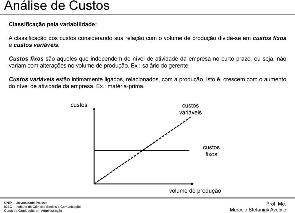 Custos fixos são aqueles que independem do nível de atividade da empresa no curto prazo, ou seja, não variam com alterações no volume