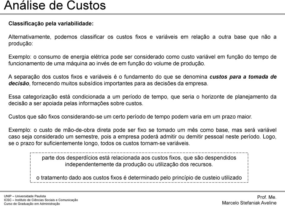 A separação dos custos fixos e variáveis é o fundamento do que se denomina custos para a tomada de decisão, fornecendo muitos subsídios importantes para as decisões da empresa.