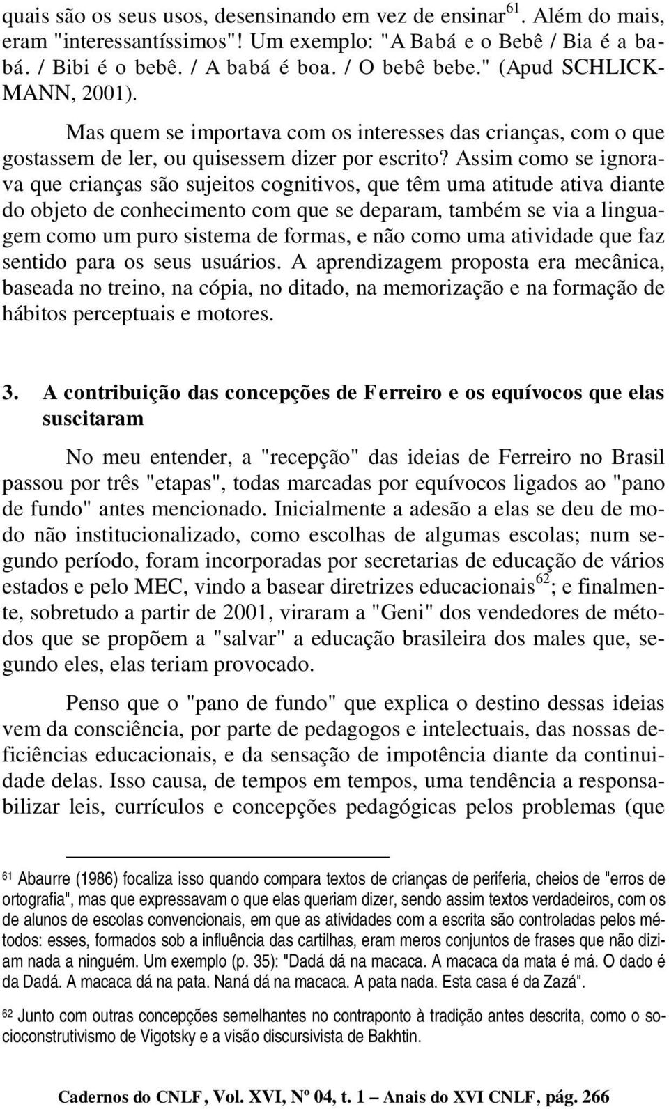 Assim como se ignorava que crianças são sujeitos cognitivos, que têm uma atitude ativa diante do objeto de conhecimento com que se deparam, também se via a linguagem como um puro sistema de formas, e