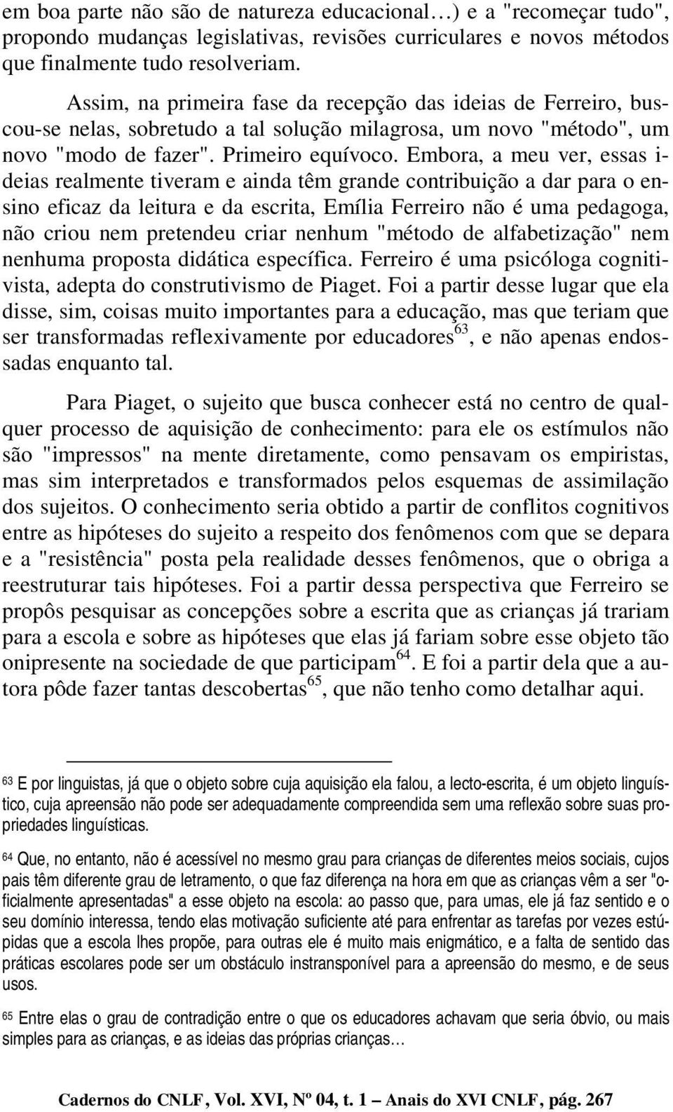 Embora, a meu ver, essas i- deias realmente tiveram e ainda têm grande contribuição a dar para o ensino eficaz da leitura e da escrita, Emília Ferreiro não é uma pedagoga, não criou nem pretendeu