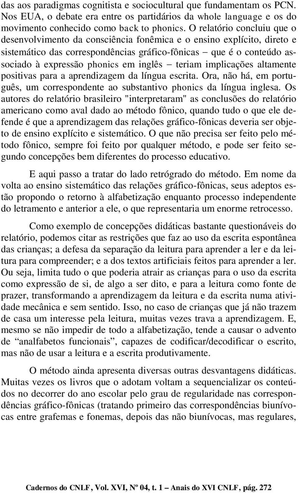 inglês - teriam implicações altamente positivas para a aprendizagem da língua escrita. Ora, não há, em português, um correspondente ao substantivo phonics da língua inglesa.