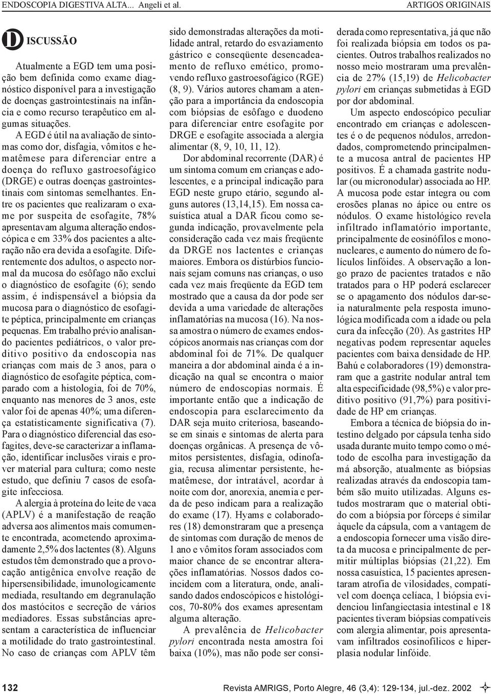 semelhantes. Entre os pacientes que realizaram o exame por suspeita de esofagite, 78% apresentavam alguma alteração endoscópica e em 33% dos pacientes a alteração não era devida a esofagite.